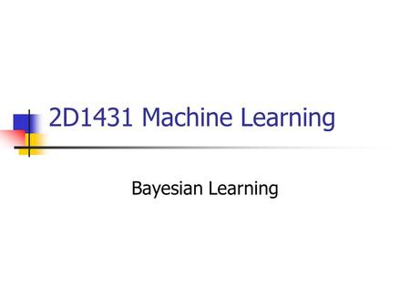 2D1431 Machine Learning Bayesian Learning. Outline Bayes theorem Maximum likelihood (ML) hypothesis Maximum a posteriori (MAP) hypothesis Naïve Bayes.