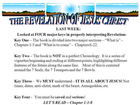 LAST WEEK: Looked at FOUR major keys in properly interpreting Revelation: Key One – The book is divided into two major sections – “What is” - Chapters.