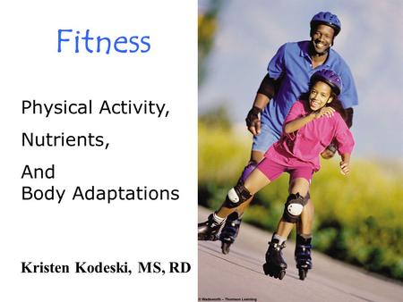 Fitness Physical Activity, Nutrients, And Body Adaptations Kristen Kodeski, MS, RD.