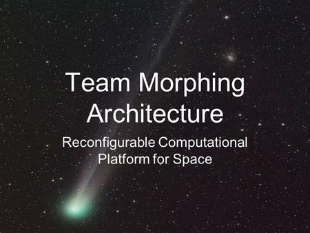 Team Morphing Architecture Reconfigurable Computational Platform for Space.