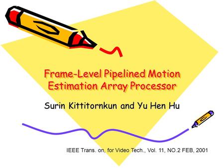 Frame-Level Pipelined Motion Estimation Array Processor Surin Kittitornkun and Yu Hen Hu IEEE Trans. on, for Video Tech., Vol. 11, NO.2 FEB, 2001.