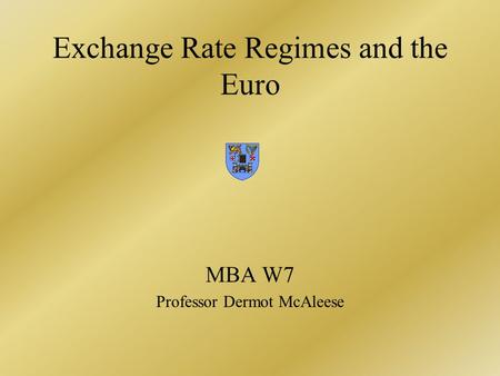 Exchange Rate Regimes and the Euro MBA W7 Professor Dermot McAleese.