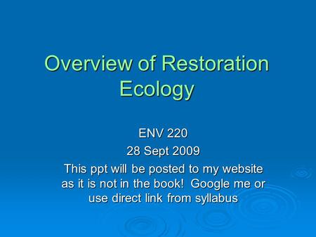 Overview of Restoration Ecology ENV 220 28 Sept 2009 This ppt will be posted to my website as it is not in the book! Google me or use direct link from.