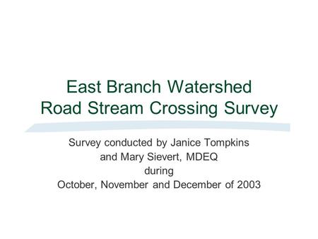 East Branch Watershed Road Stream Crossing Survey Survey conducted by Janice Tompkins and Mary Sievert, MDEQ during October, November and December of 2003.