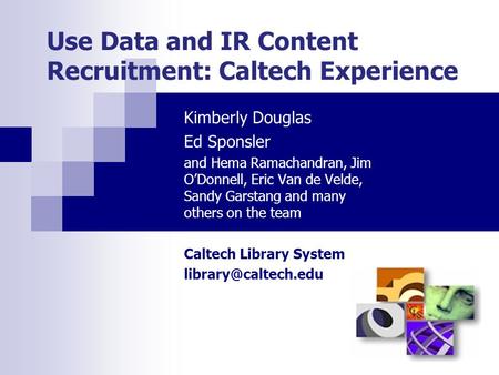 Use Data and IR Content Recruitment: Caltech Experience Kimberly Douglas Ed Sponsler and Hema Ramachandran, Jim O’Donnell, Eric Van de Velde, Sandy Garstang.