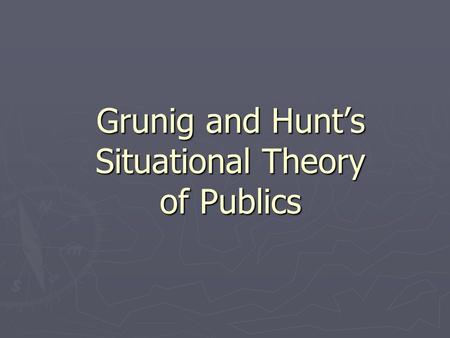 Grunig and Hunt’s Situational Theory of Publics. Situational Theory of Publics ► Consequences and Linkages ► Nature of Publics.