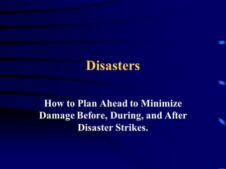 Disasters How to Plan Ahead to Minimize Damage Before, During, and After Disaster Strikes.