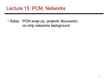 1 Lecture 15: PCM, Networks Today: PCM wrap-up, projects discussion, on-chip networks background.