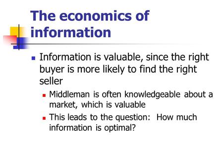 The economics of information Information is valuable, since the right buyer is more likely to find the right seller Middleman is often knowledgeable about.
