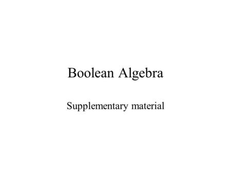 Boolean Algebra Supplementary material. A Boolean algebra B is a boolean algebra means B is a set with elements in it a,b,…,0,1Є B and operators * (and),