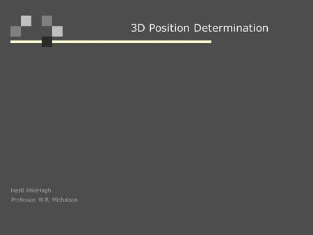 3D Position Determination Hasti AhleHagh Professor. W.R. Michalson.