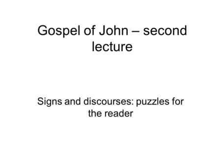 Gospel of John – second lecture Signs and discourses: puzzles for the reader.