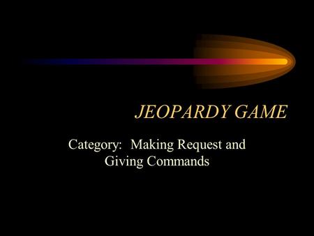 JEOPARDY GAME Category: Making Request and Giving Commands.