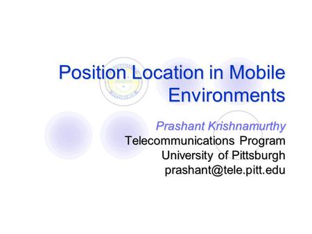 Position Location in Mobile Environments Prashant Krishnamurthy Telecommunications Program University of Pittsburgh