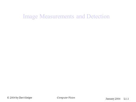 © 2004 by Davi GeigerComputer Vision January 2004 L1.1 Image Measurements and Detection.