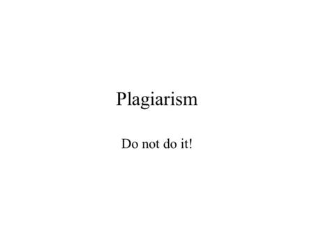 Plagiarism Do not do it!. What is plagiarism? It is cheating, and stealing It is an attempt to gain credit for something that is not your property, not.