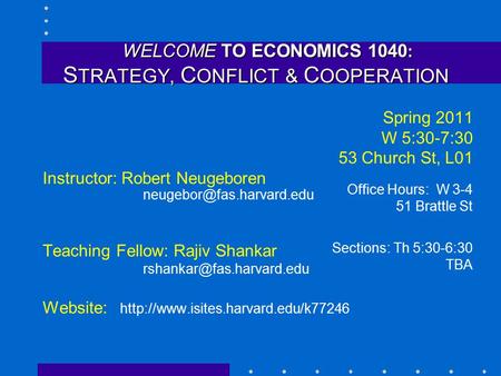 WELCOME TO ECONOMICS 1040 : S TRATEGY, C ONFLICT & C OOPERATION WELCOME TO ECONOMICS 1040 : S TRATEGY, C ONFLICT & C OOPERATION Spring 2011 W 5:30-7:30.