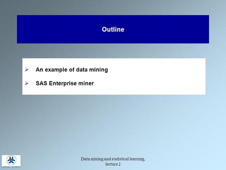 Data mining and statistical learning, lecture 2 Outline  An example of data mining  SAS Enterprise miner.