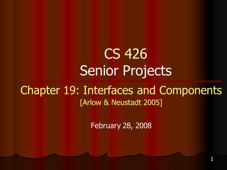 1 CS 426 Senior Projects Chapter 19: Interfaces and Components [Arlow & Neustadt 2005] February 28, 2008.