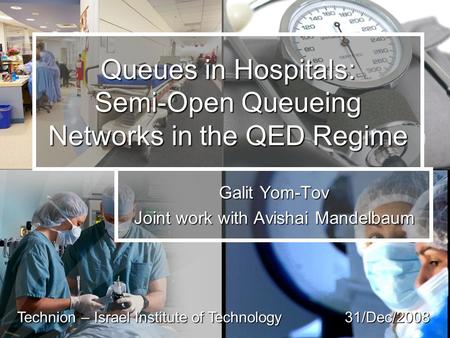 Queues in Hospitals: Semi-Open Queueing Networks in the QED Regime Galit Yom-Tov Joint work with Avishai Mandelbaum 31/Dec/2008 Technion – Israel Institute.