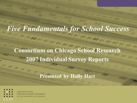 Five Fundamentals for School Success Consortium on Chicago School Research 2007 Individual Survey Reports Presented by Holly Hart.