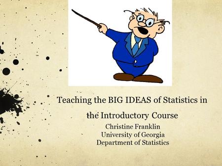 Teaching the BIG IDEAS of Statistics in the Introductory Course Christine Franklin University of Georgia Department of Statistics.