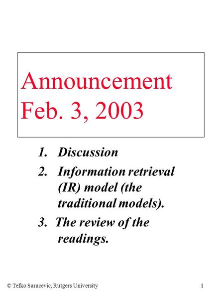 © Tefko Saracevic, Rutgers University1 1.Discussion 2.Information retrieval (IR) model (the traditional models). 3. The review of the readings. Announcement.