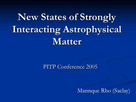 New States of Strongly Interacting Astrophysical Matter PITP Conference 2005 Mannque Rho (Saclay)