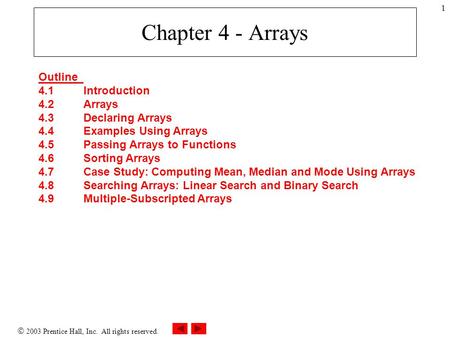  2003 Prentice Hall, Inc. All rights reserved. 1 Chapter 4 - Arrays Outline 4.1Introduction 4.2Arrays 4.3Declaring Arrays 4.4Examples Using Arrays 4.5Passing.