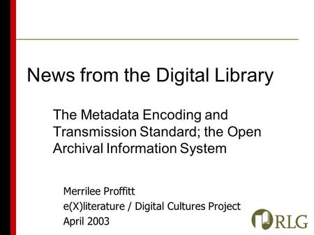 Merrilee Proffitt e(X)literature / Digital Cultures Project April 2003 News from the Digital Library The Metadata Encoding and Transmission Standard; the.