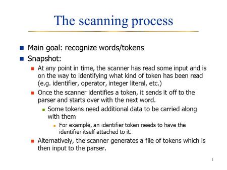 1 The scanning process Main goal: recognize words/tokens Snapshot: At any point in time, the scanner has read some input and is on the way to identifying.