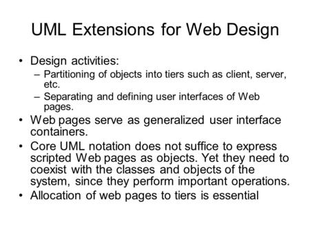 UML Extensions for Web Design Design activities: –Partitioning of objects into tiers such as client, server, etc. –Separating and defining user interfaces.
