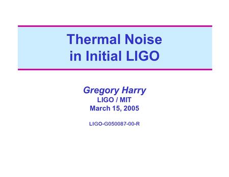 Thermal Noise in Initial LIGO Gregory Harry LIGO / MIT March 15, 2005 LIGO-G050087-00-R.