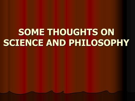SOME THOUGHTS ON SCIENCE AND PHILOSOPHY. TODAY’S SCIENCE TEACHER FACES A DIFFICULT TASK.