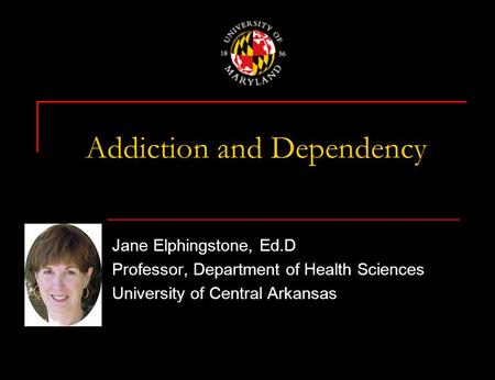 Addiction and Dependency Jane Elphingstone, Ed.D Professor, Department of Health Sciences University of Central Arkansas.