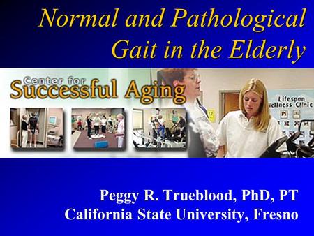 Normal and Pathological Gait in the Elderly Peggy R. Trueblood, PhD, PT California State University, Fresno.