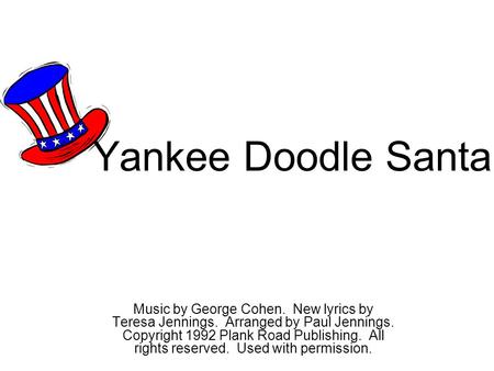 Yankee Doodle Santa Music by George Cohen. New lyrics by Teresa Jennings. Arranged by Paul Jennings. Copyright 1992 Plank Road Publishing. All rights.