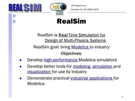 1 RealSim RealSim is Real Time Simulation for Design of Multi-Physics Systems RealSim goal: bring Modelica to industryModelica Objectives: Develop high-performance.