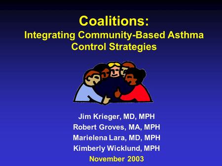 Coalitions: Integrating Community-Based Asthma Control Strategies Jim Krieger, MD, MPH Robert Groves, MA, MPH Marielena Lara, MD, MPH Kimberly Wicklund,