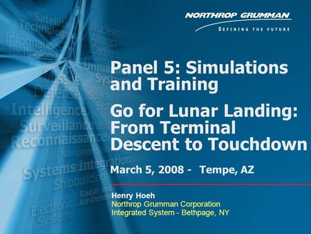 Panel 5: Simulations and Training Go for Lunar Landing: From Terminal Descent to Touchdown March 5, 2008 - Tempe, AZ Henry Hoeh Northrop Grumman Corporation.