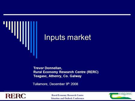 Rural Economy Research Centre Situation and Outlook Conference Inputs market Trevor Donnellan, Rural Economy Research Centre (RERC) Teagasc, Athenry, Co.