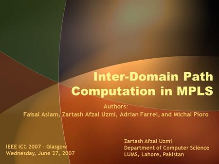 Inter-Domain Path Computation in MPLS Authors: Faisal Aslam, Zartash Afzal Uzmi, Adrian Farrel, and Michal Pioro Zartash Afzal Uzmi Department of Computer.