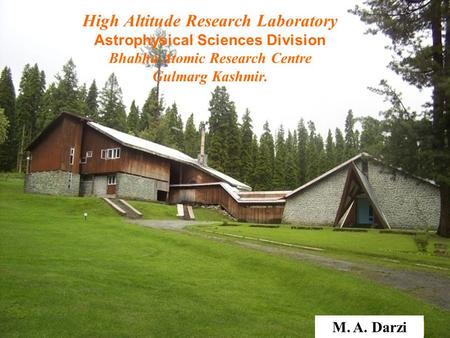 High Altitude Research Laboratory Astrophysical Sciences Division Bhabha Atomic Research Centre Gulmarg Kashmir. M. A. Darzi.