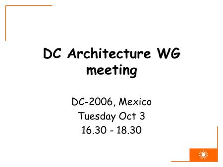 DC Architecture WG meeting DC-2006, Mexico Tuesday Oct 3 16.30 - 18.30.