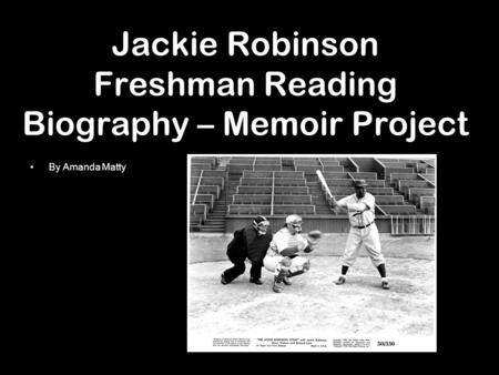 Jackie Robinson Freshman Reading Biography – Memoir Project By Amanda Matty.