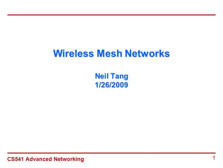 CS541 Advanced Networking 1 Wireless Mesh Networks Neil Tang 1/26/2009.