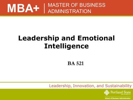 MASTER OF BUSINESS ADMINISTRATION MBA+ Leadership, Innovation, and Sustainability Leadership and Emotional Intelligence BA 521.