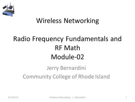 Wireless Networking Radio Frequency Fundamentals and RF Math Module-02 Jerry Bernardini Community College of Rhode Island 6/12/2015Wireless Networking.