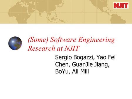 (Some) Software Engineering Research at NJIT Sergio Bogazzi, Yao Fei Chen, GuanJie Jiang, BoYu, Ali Mili.