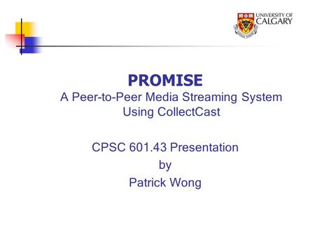 PROMISE A Peer-to-Peer Media Streaming System Using CollectCast CPSC 601.43 Presentation by Patrick Wong.